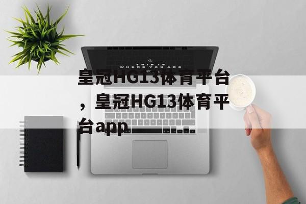 皇冠HG13体育平台，皇冠HG13体育平台app