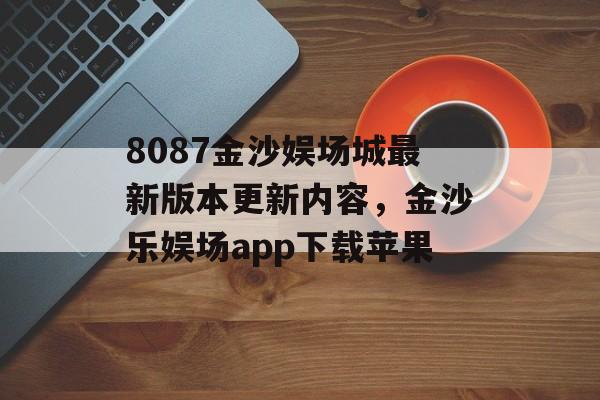 8087金沙娱场城最新版本更新内容，金沙乐娱场app下载苹果