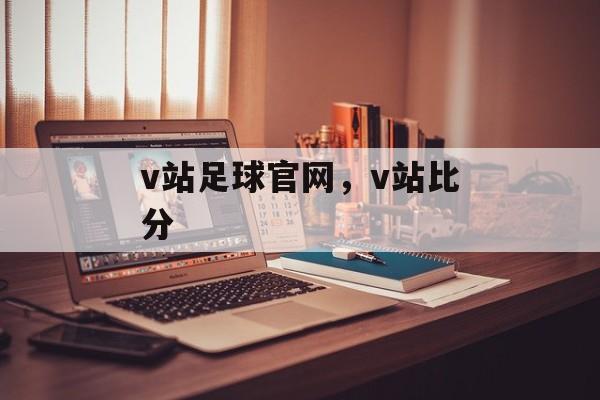 v站足球官网，v站比分