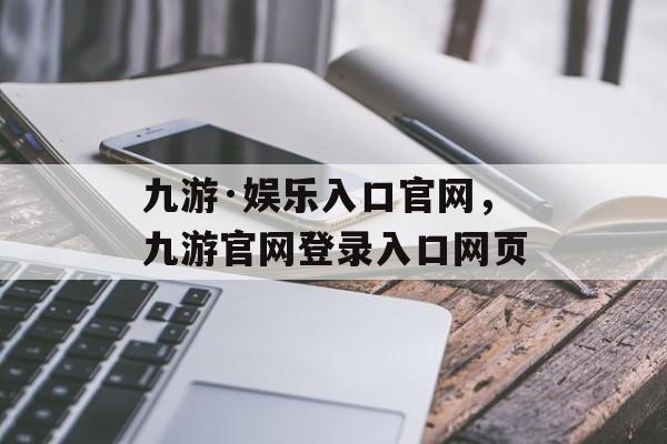 九游·娱乐入口官网，九游官网登录入口网页