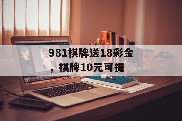 981棋牌送18彩金，棋牌10元可提