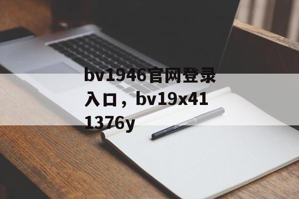 bv1946官网登录入口，bv19x411376y